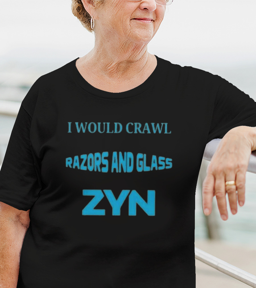 I Would Crawl Through 20 Miles Of Razors And Glass To Enjoy A Delightful Zyn Nicotine Pouches T-Shirt