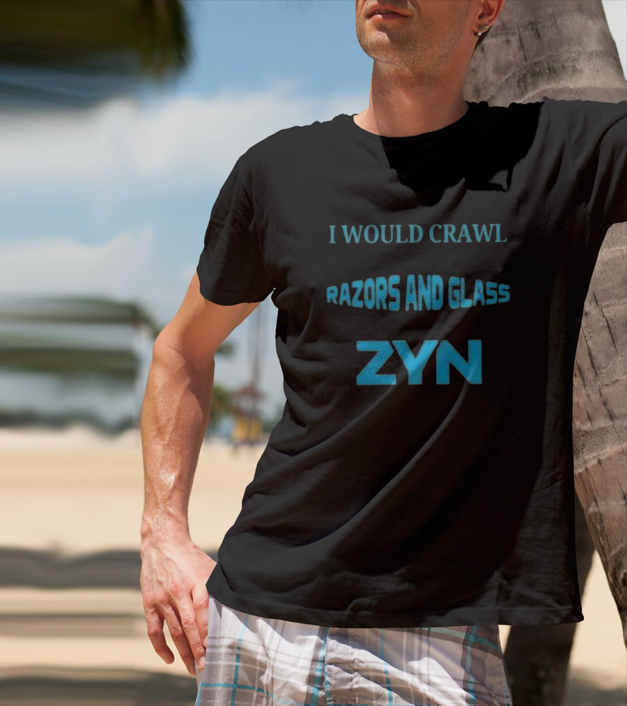 I Would Crawl Through 20 Miles Of Razors And Glass To Enjoy A Delightful Zyn Nicotine Pouches T-Shirt