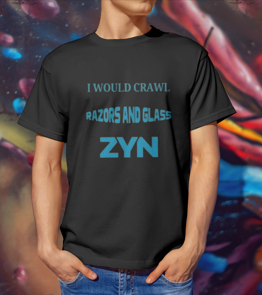 I Would Crawl Through 20 Miles Of Razors And Glass To Enjoy A Delightful Zyn Nicotine Pouches T-Shirt