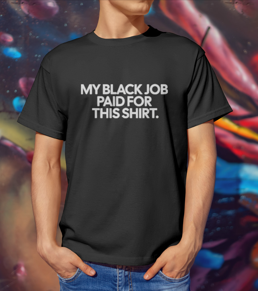 My Black Job Paid For This T-Shirt