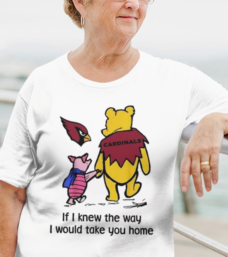 Arizona Cardinals Winnie The Pooh If I Knew The Way I Would Take You Home T-Shirt
