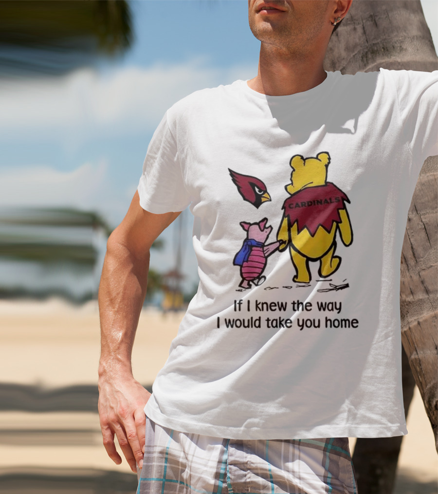Arizona Cardinals Winnie The Pooh If I Knew The Way I Would Take You Home T-Shirt