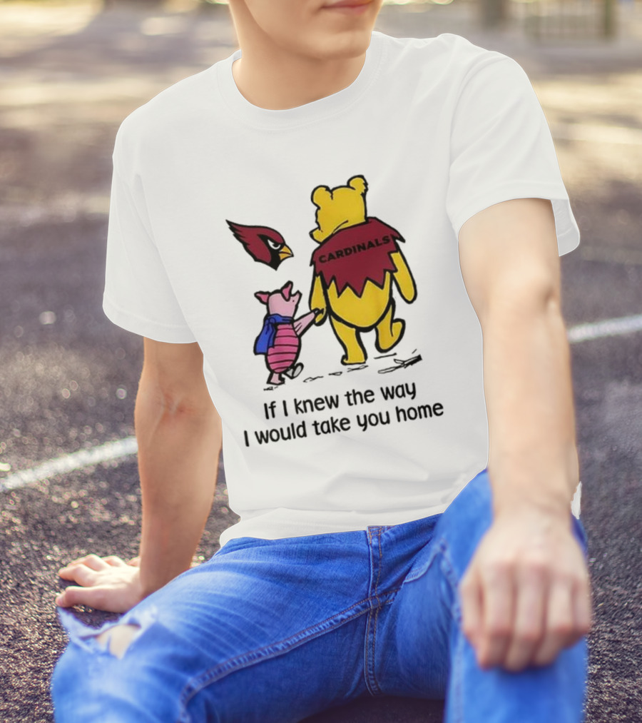 Arizona Cardinals Winnie The Pooh If I Knew The Way I Would Take You Home T-Shirt