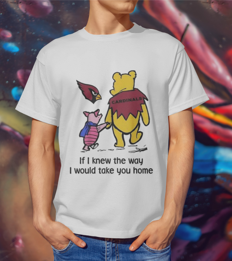 Arizona Cardinals Winnie The Pooh If I Knew The Way I Would Take You Home T-Shirt