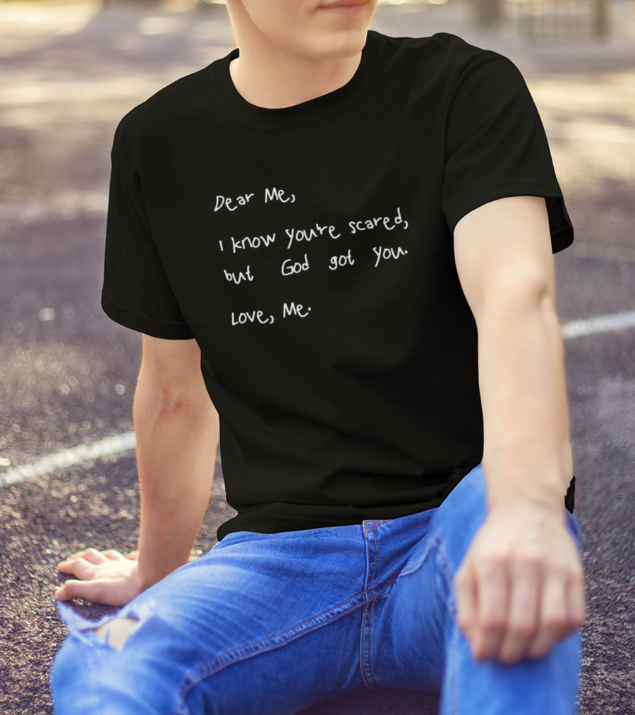 Dear Me I Know You’re Scared But God Got You Love Me Note Of Assurance T-Shirt