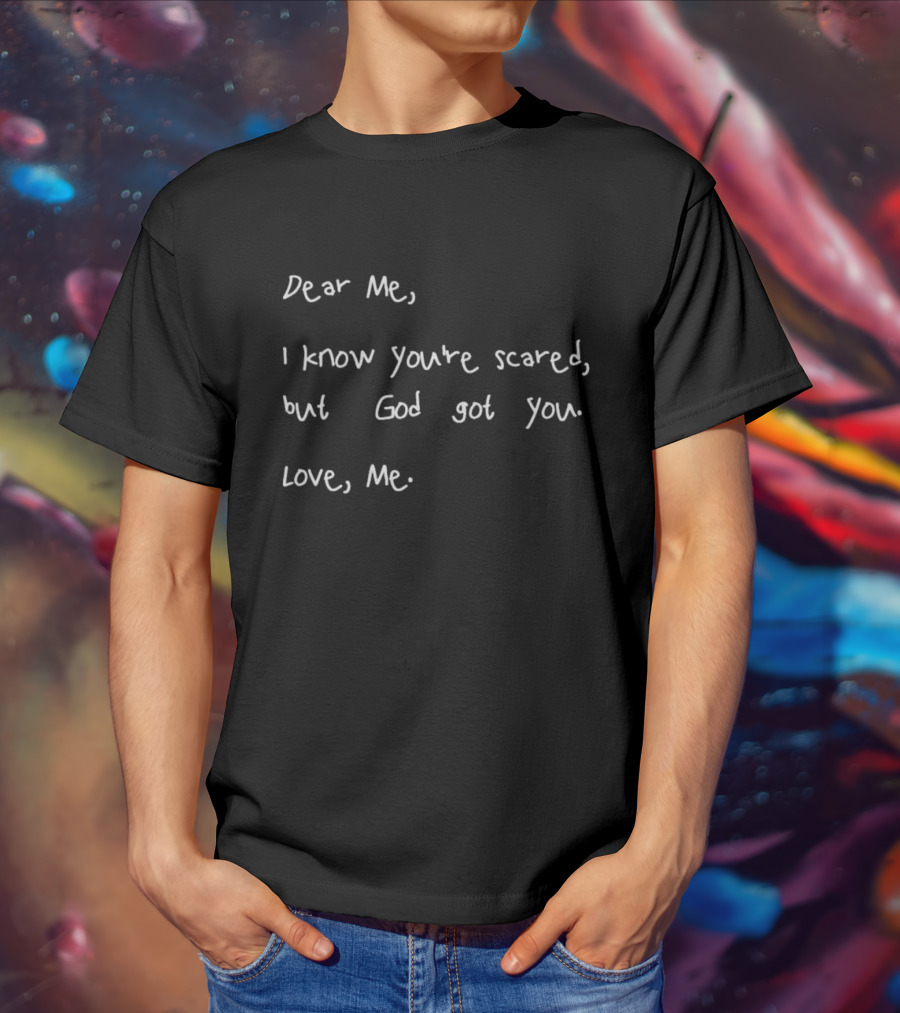Dear Me I Know You’re Scared But God Got You Love Me Note Of Assurance T-Shirt