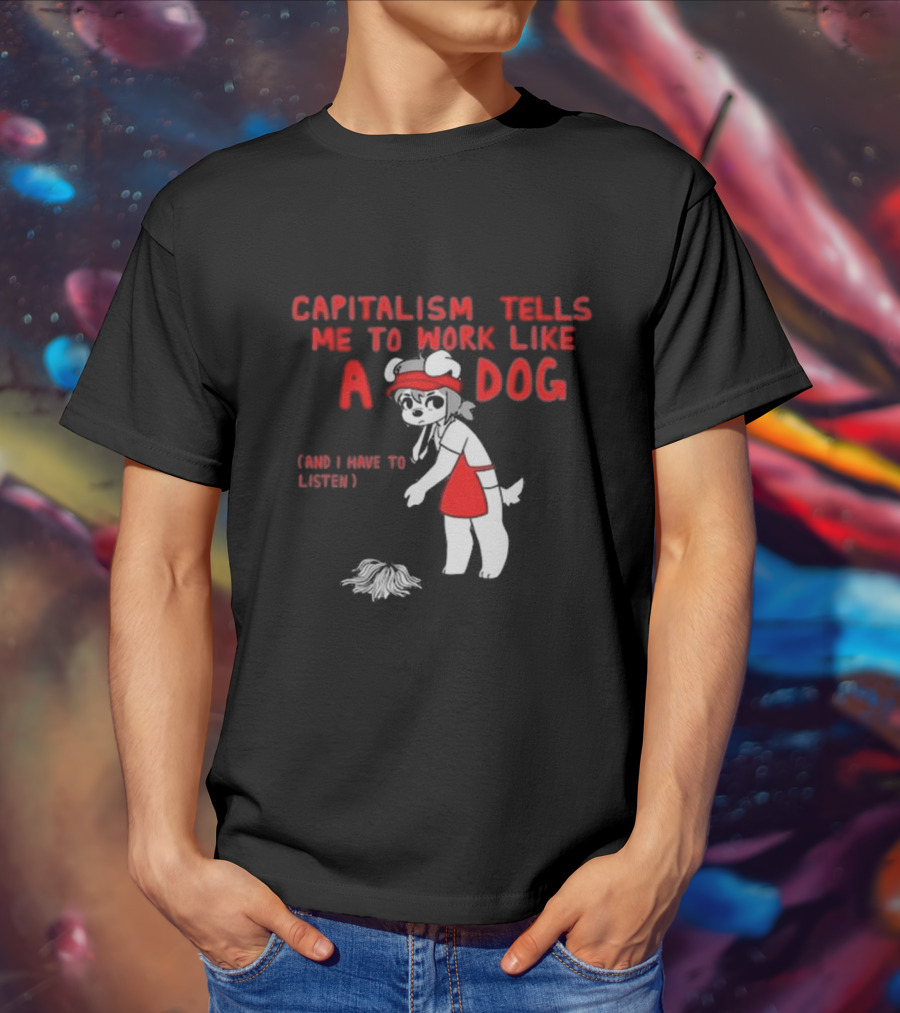 Bearsockz Capitalism Tells Me To Work Like A Dog And I Have To Listen Teddy T-Shirt