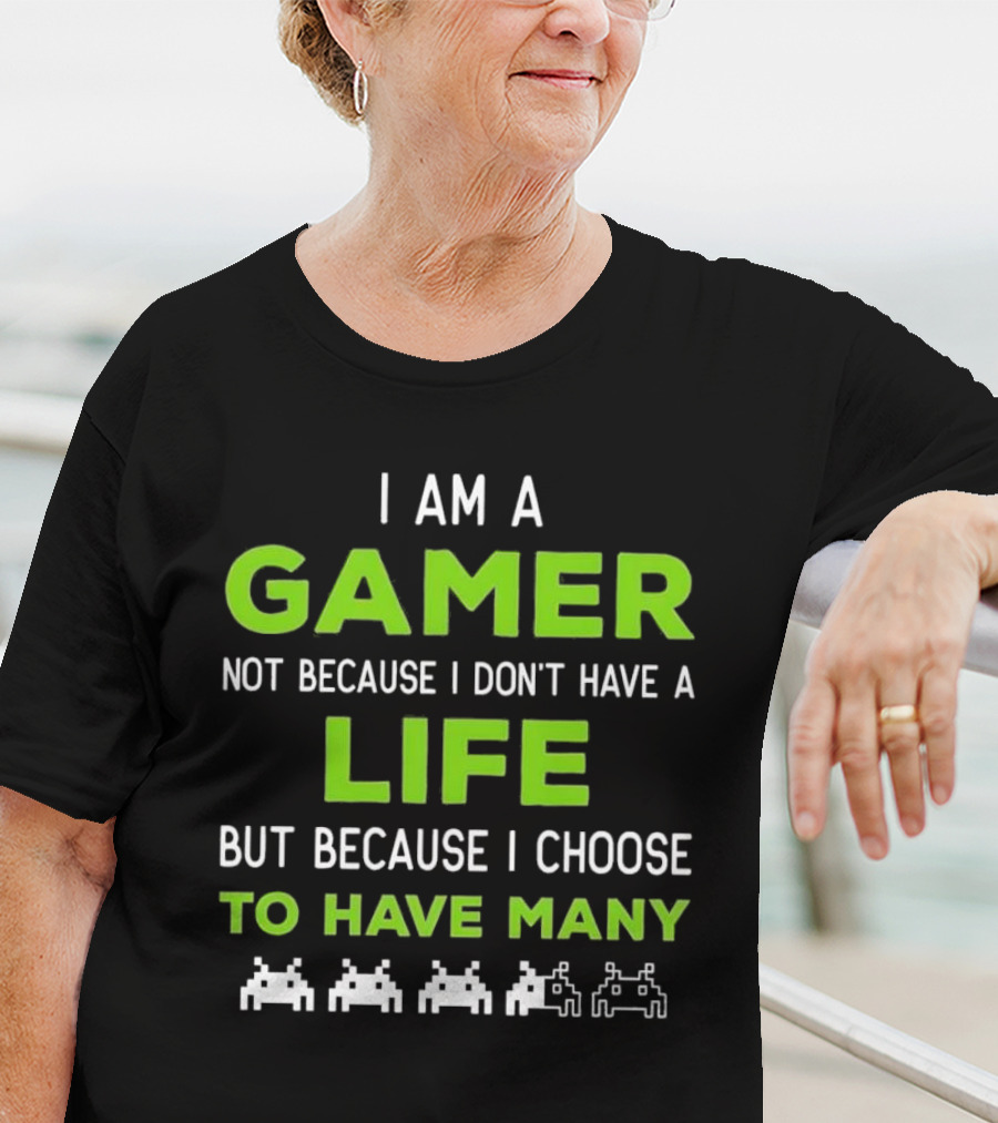 I Am A Gamer Not Because I Don’t Have A Life But Because I Choose To Have Many T-Shirt