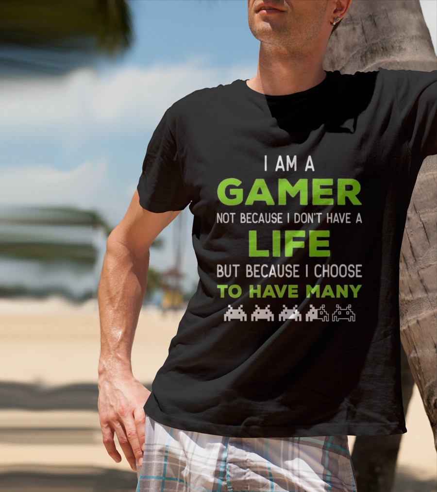 I Am A Gamer Not Because I Don’t Have A Life But Because I Choose To Have Many T-Shirt