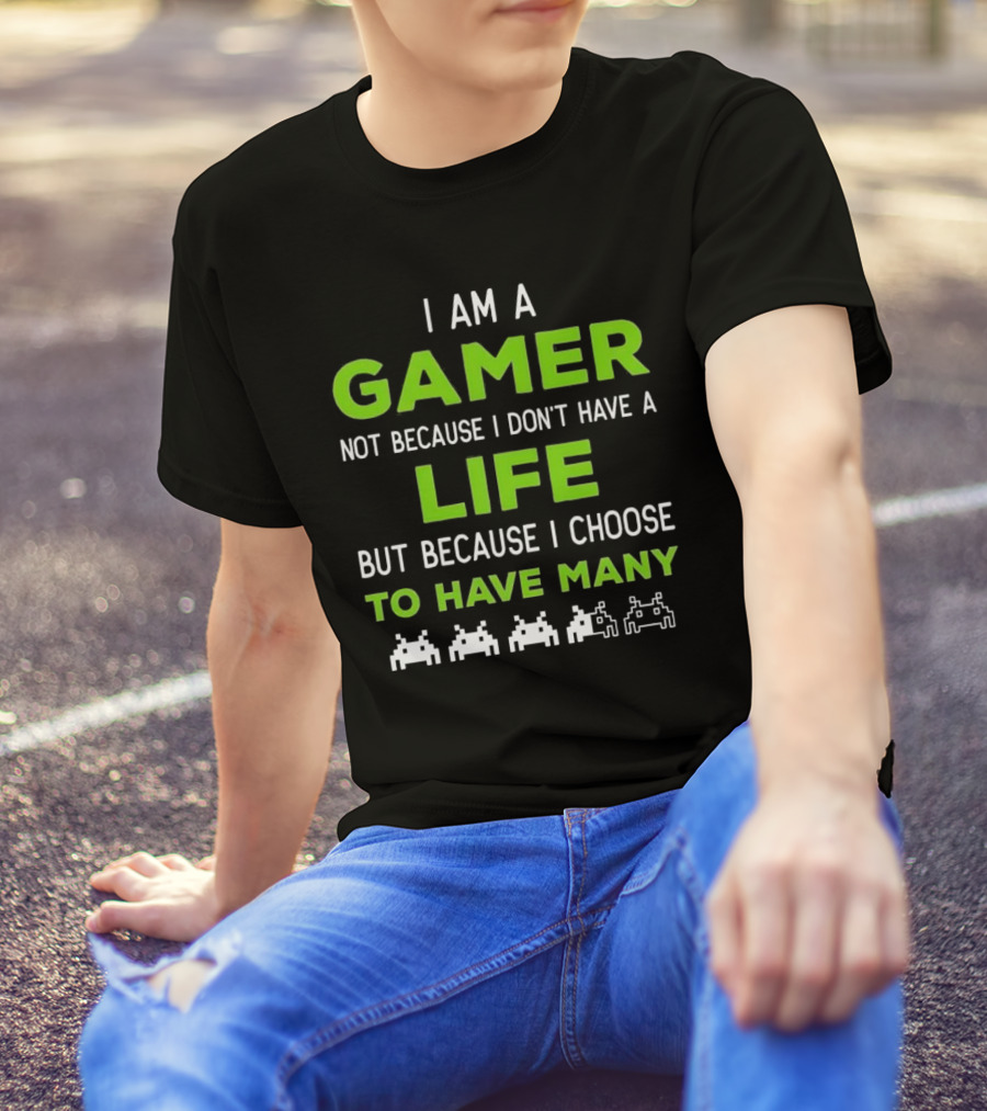 I Am A Gamer Not Because I Don’t Have A Life But Because I Choose To Have Many T-Shirt
