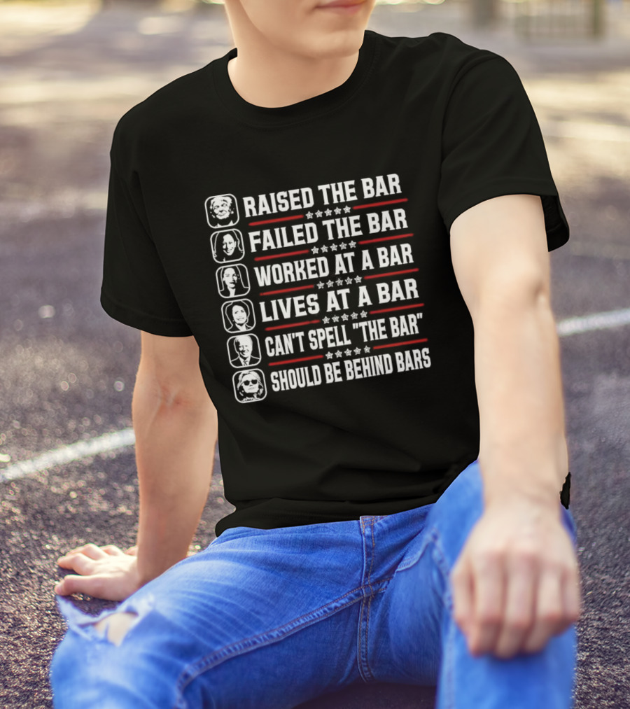 Raised The Bar Failed The Bar Worked At A Bar Lives At A Bar Can't Spell The Bar Should Be Behind Bars T-Shirt