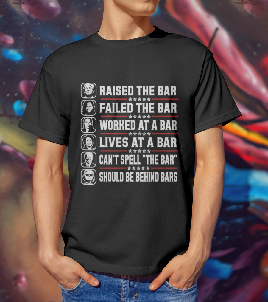 Raised The Bar Failed The Bar Worked At A Bar Lives At A Bar Can't Spell The Bar Should Be Behind Bars T-Shirt