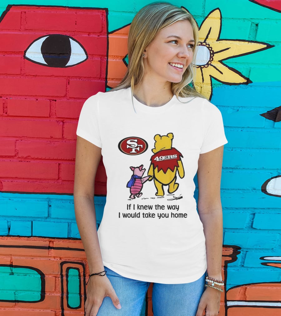 San Francisco 49ers Winnie The Pooh 49ERS If I Knew The Way I Would Take You Home T-Shirt