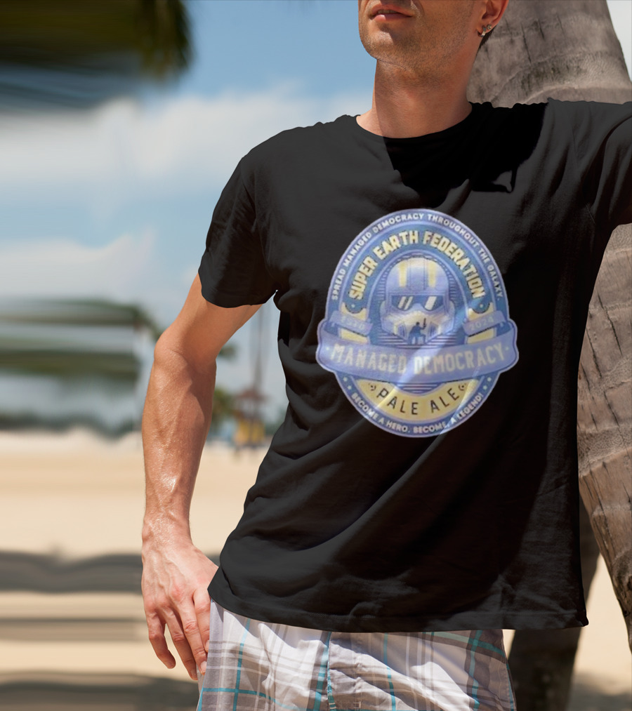 Super Earth Federation Managed Democracy Pale Ale Become A Hero Become A Legend Spread Democracy Throughout The Galaxy T-Shirt