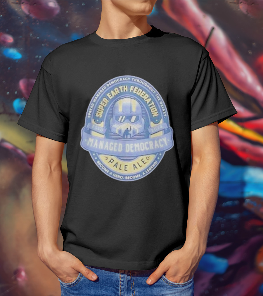 Super Earth Federation Managed Democracy Pale Ale Become A Hero Become A Legend Spread Democracy Throughout The Galaxy T-Shirt