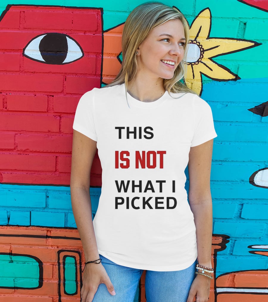 THIS IS NOT WHAT I PICKED T-Shirt
