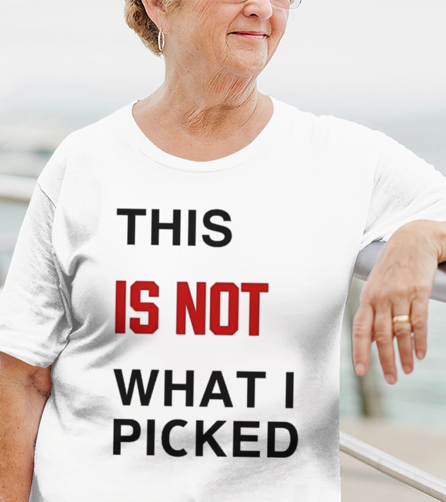 THIS IS NOT WHAT I PICKED T-Shirt