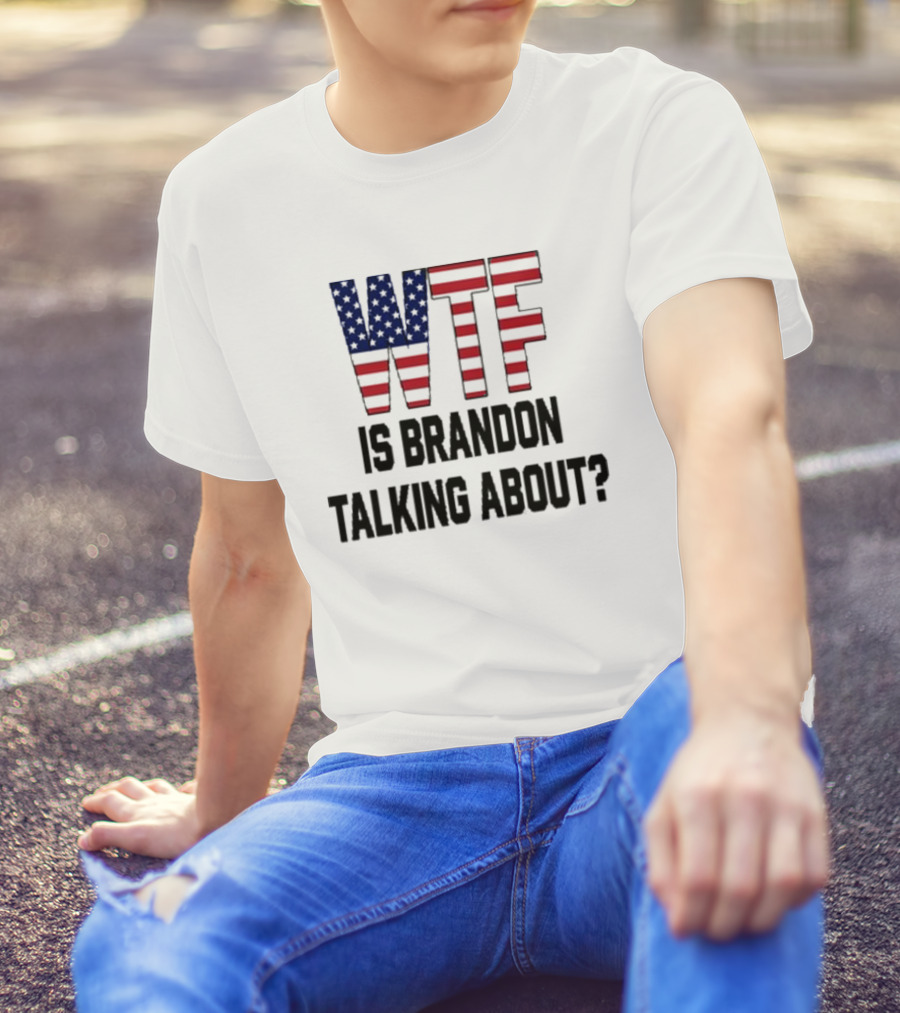 WTF Is Brandon Talking About American Flag T-Shirt