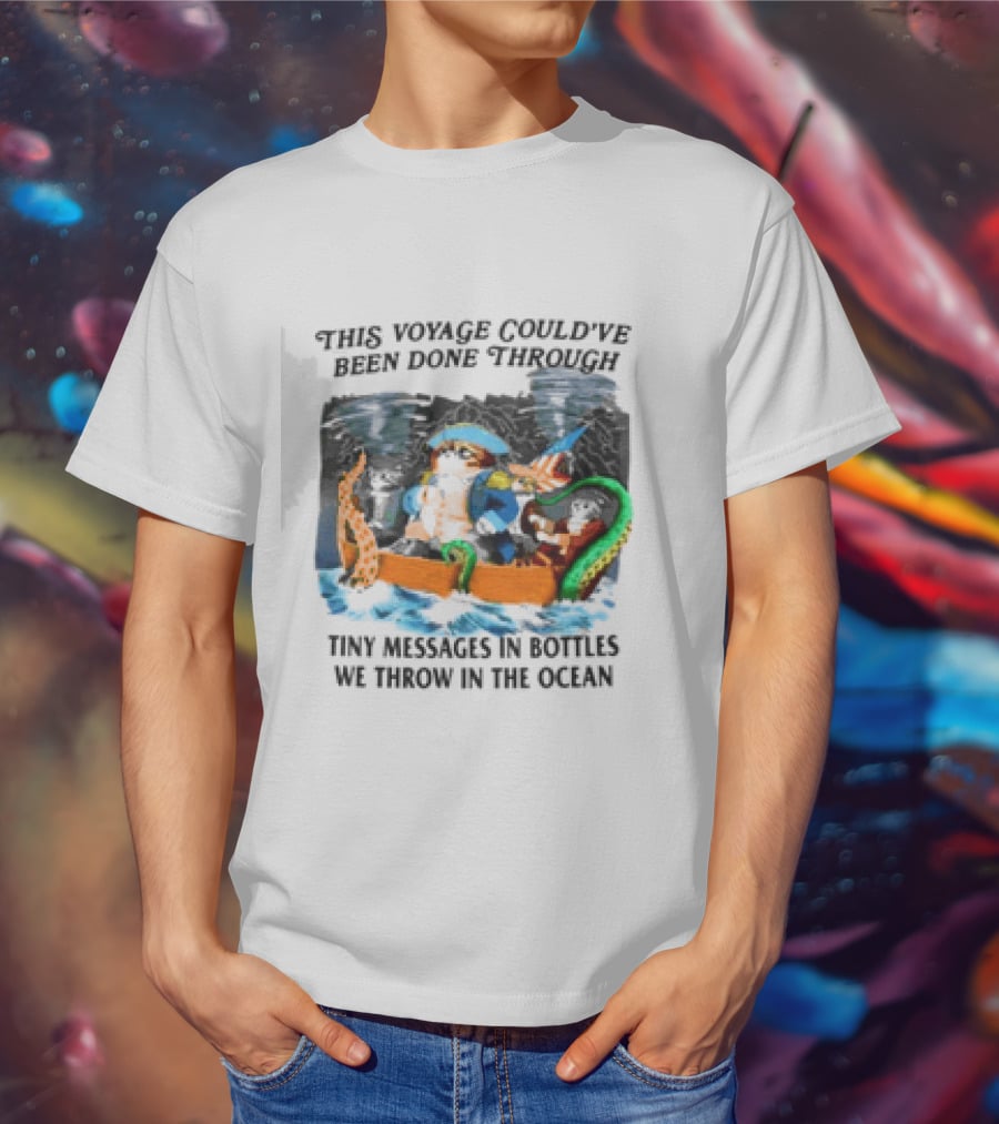 This Voyage Could’ve Been Done Through Tiny Messages In Bottles We Throw In The Ocean Pirate And Creature Adventure T-Shirt