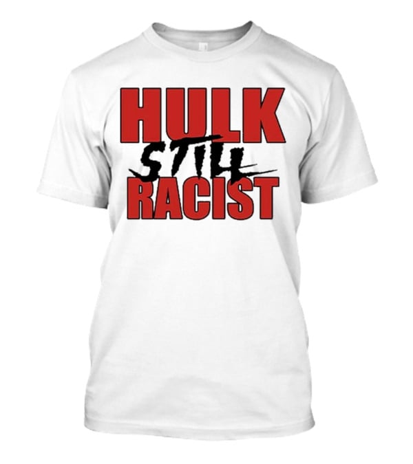 Hulk Still Racist Hulk Hogan T-Shirt