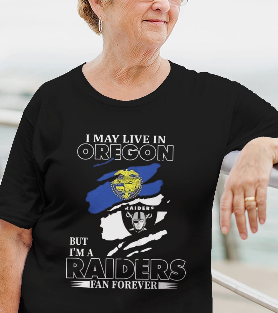 I May Live In Oregon With Raiders Fan Forever Loyalty T-Shirt