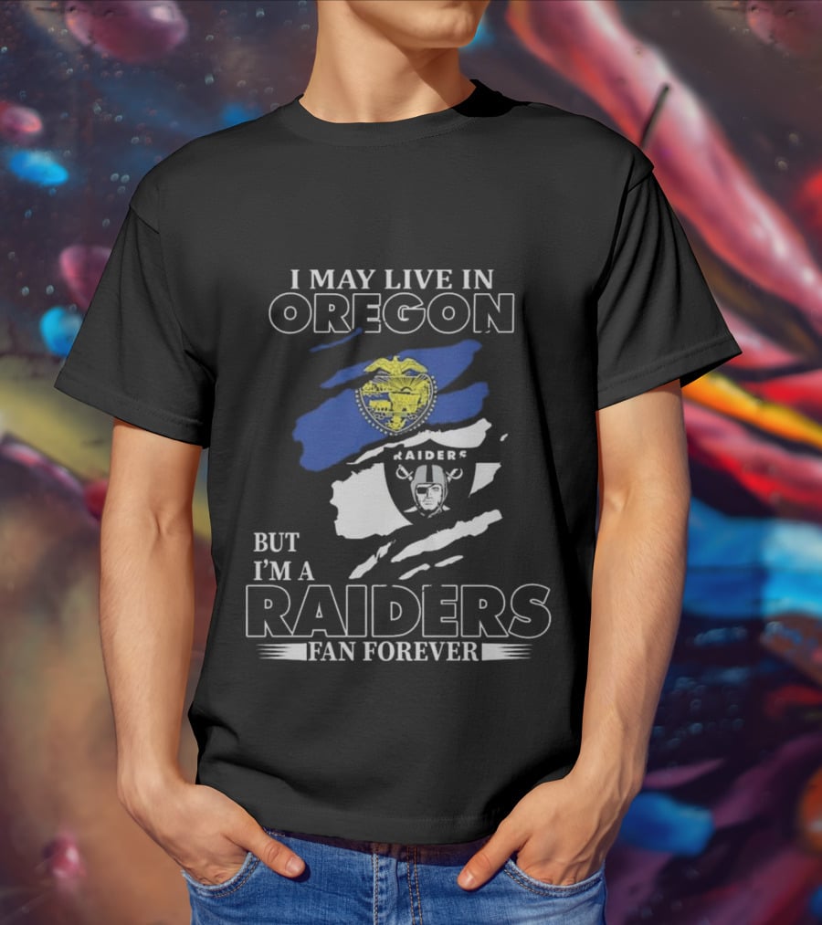 I May Live In Oregon With Raiders Fan Forever Loyalty T-Shirt