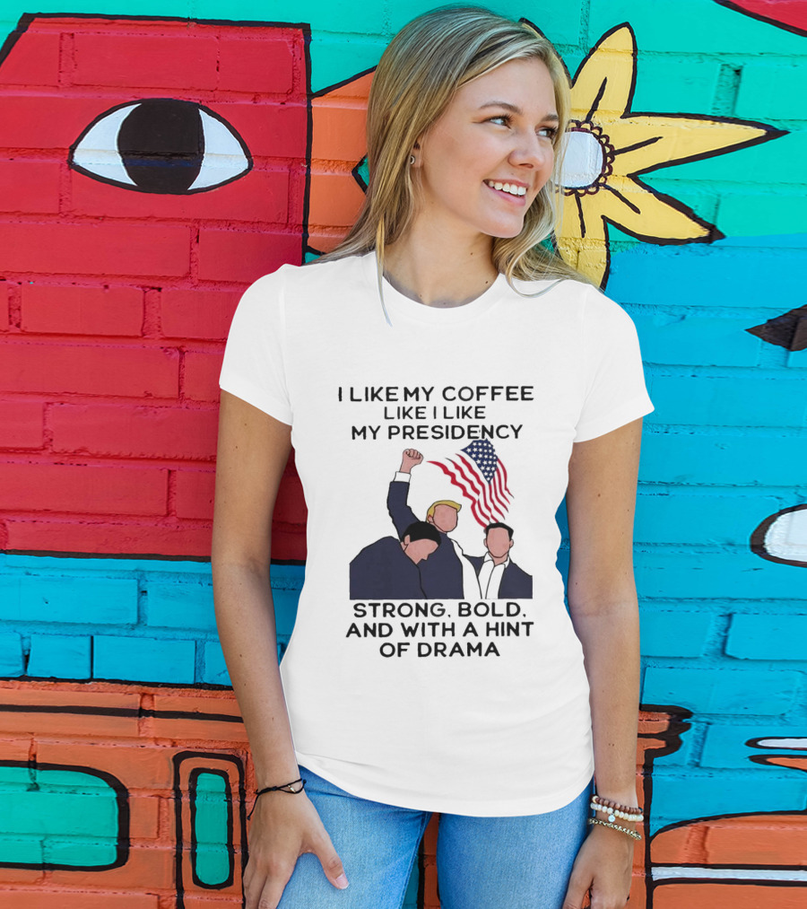 I Like My Coffee Like I Like My Presidency Strong Bold And With A Hint Of Drama T-Shirt