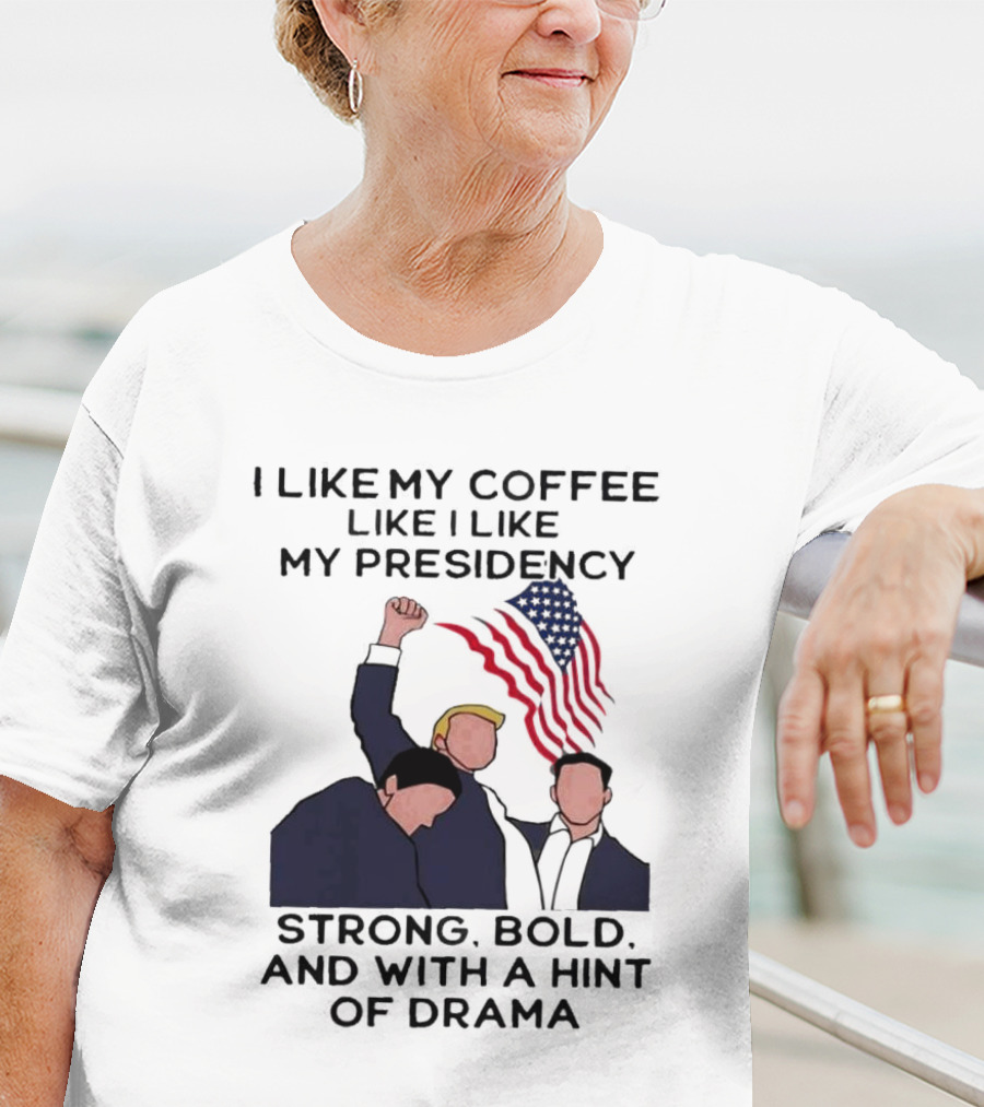 I Like My Coffee Like I Like My Presidency Strong Bold And With A Hint Of Drama T-Shirt