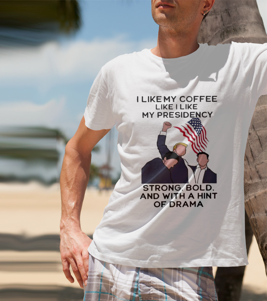 I Like My Coffee Like I Like My Presidency Strong Bold And With A Hint Of Drama T-Shirt