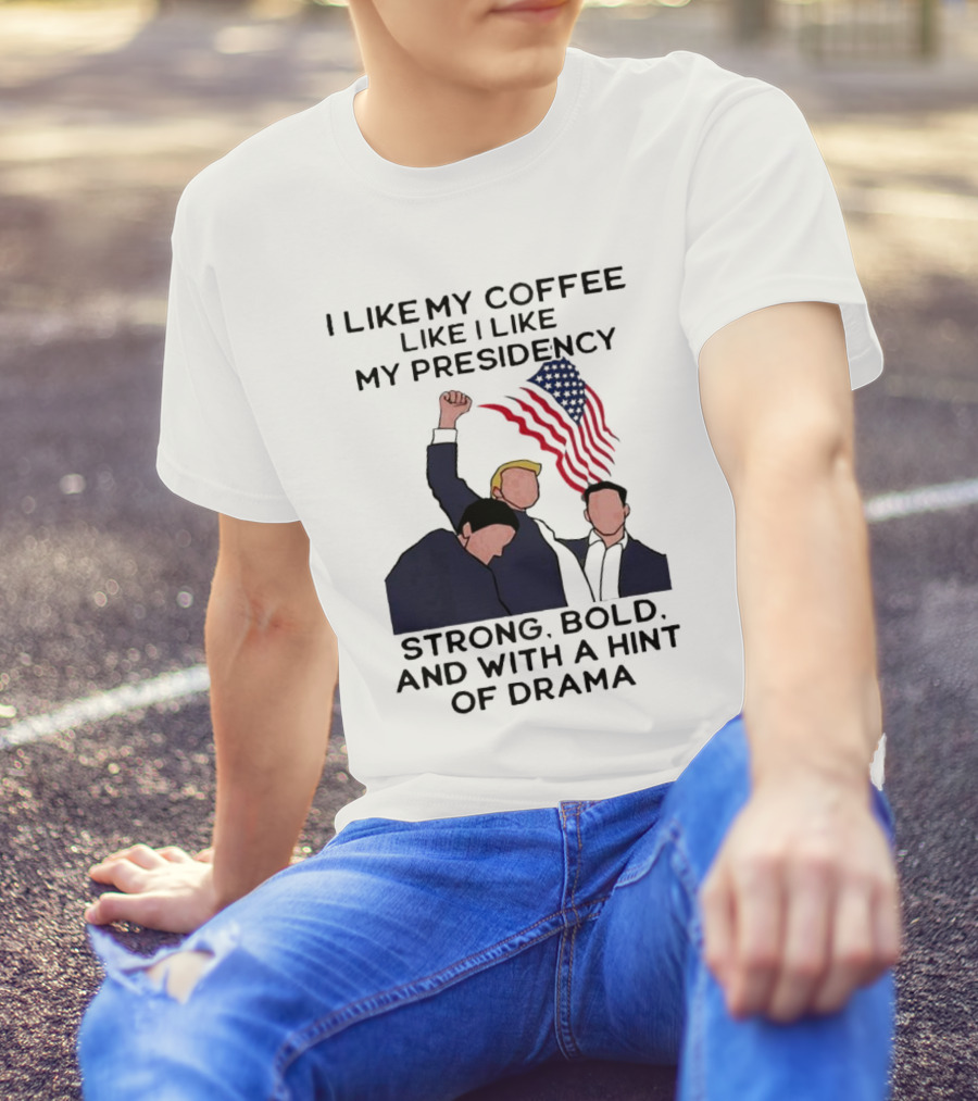 I Like My Coffee Like I Like My Presidency Strong Bold And With A Hint Of Drama T-Shirt