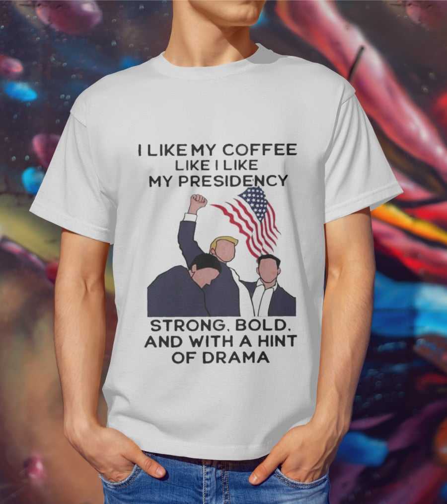 I Like My Coffee Like I Like My Presidency Strong Bold And With A Hint Of Drama T-Shirt