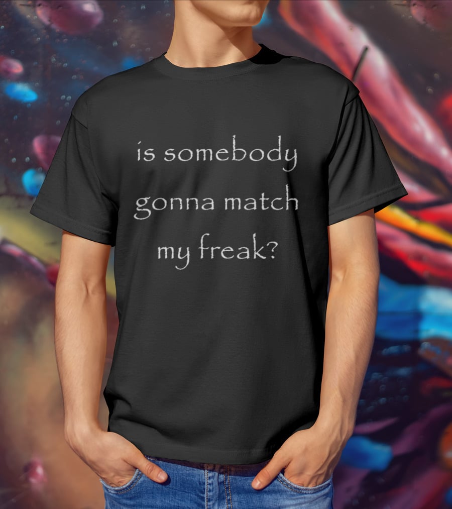 Is Somebody Gonna Match My Freak T-Shirt