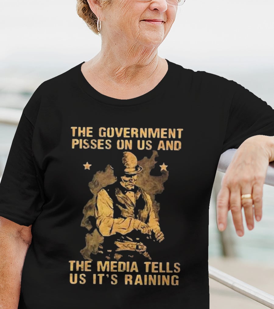 The Government Pisses On Us And The Media Tells Us It’s Raining Vintage Western Style Iconic Satirical Message T-Shirt