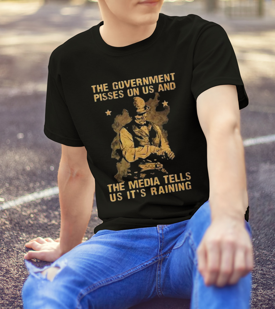 The Government Pisses On Us And The Media Tells Us It’s Raining Vintage Western Style Iconic Satirical Message T-Shirt