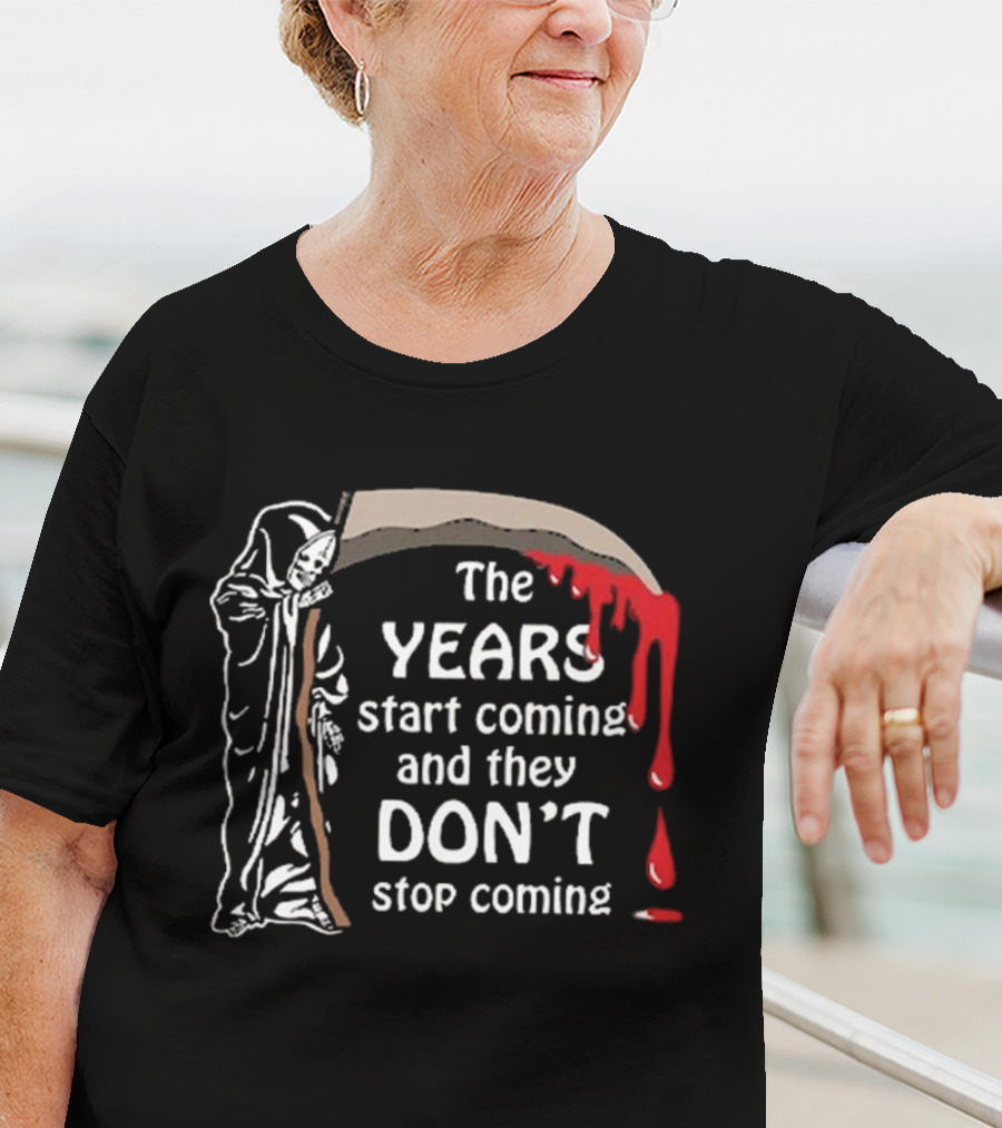 The Years Start Coming And They Don’t Stop Coming Grim Reaper T-Shirt