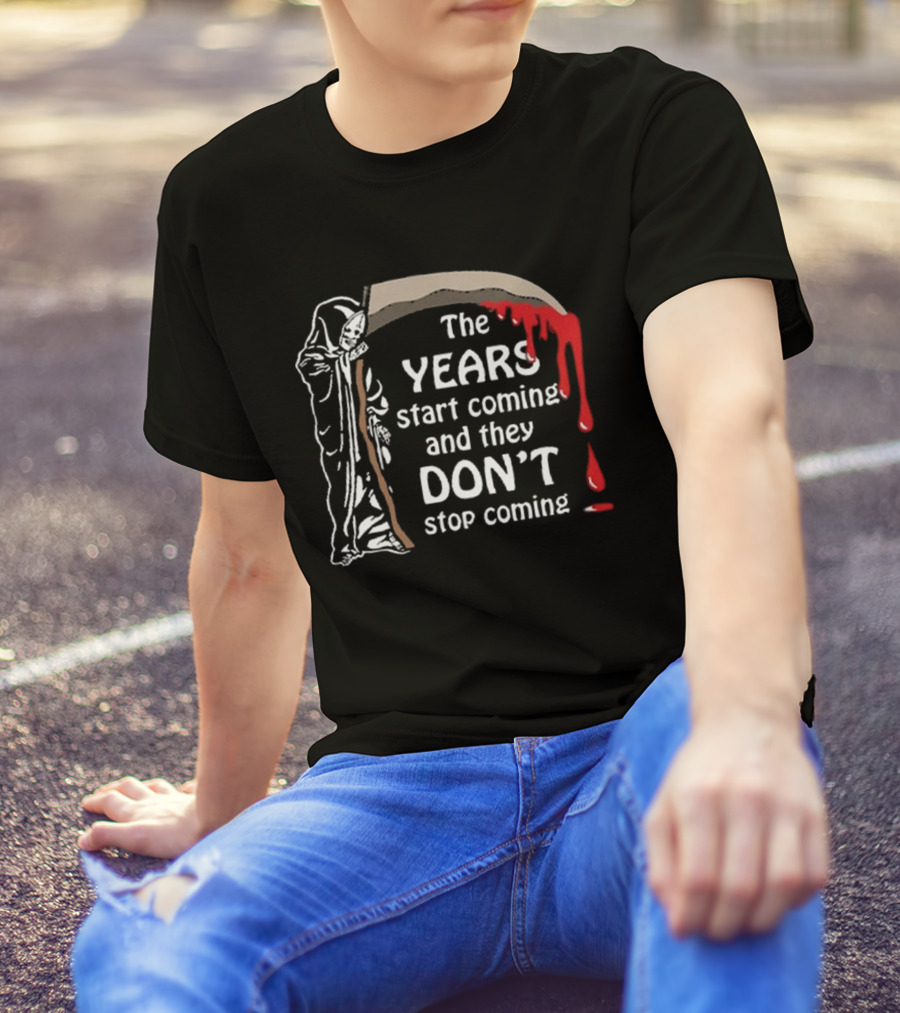The Years Start Coming And They Don’t Stop Coming Grim Reaper T-Shirt