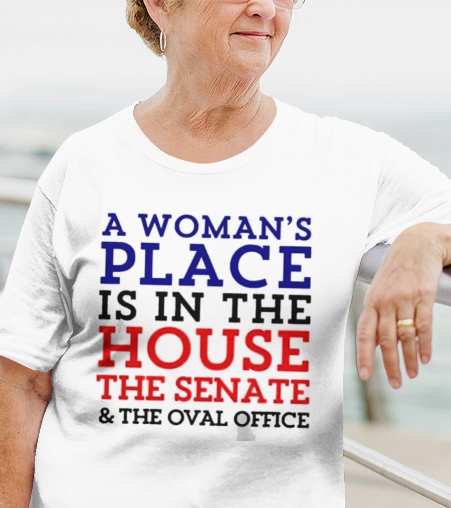 A Woman’s Place Is In The House The Senate And The Oval Office T-Shirt