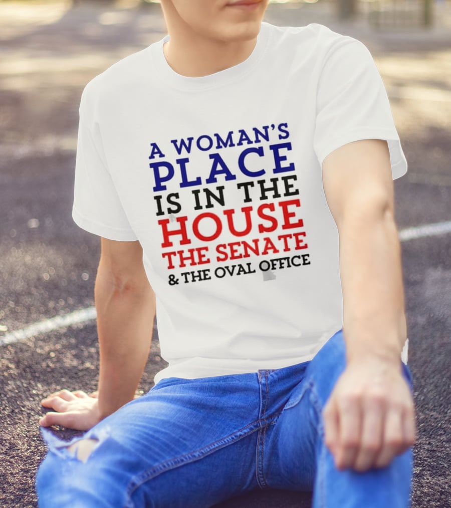 A Woman’s Place Is In The House The Senate And The Oval Office T-Shirt