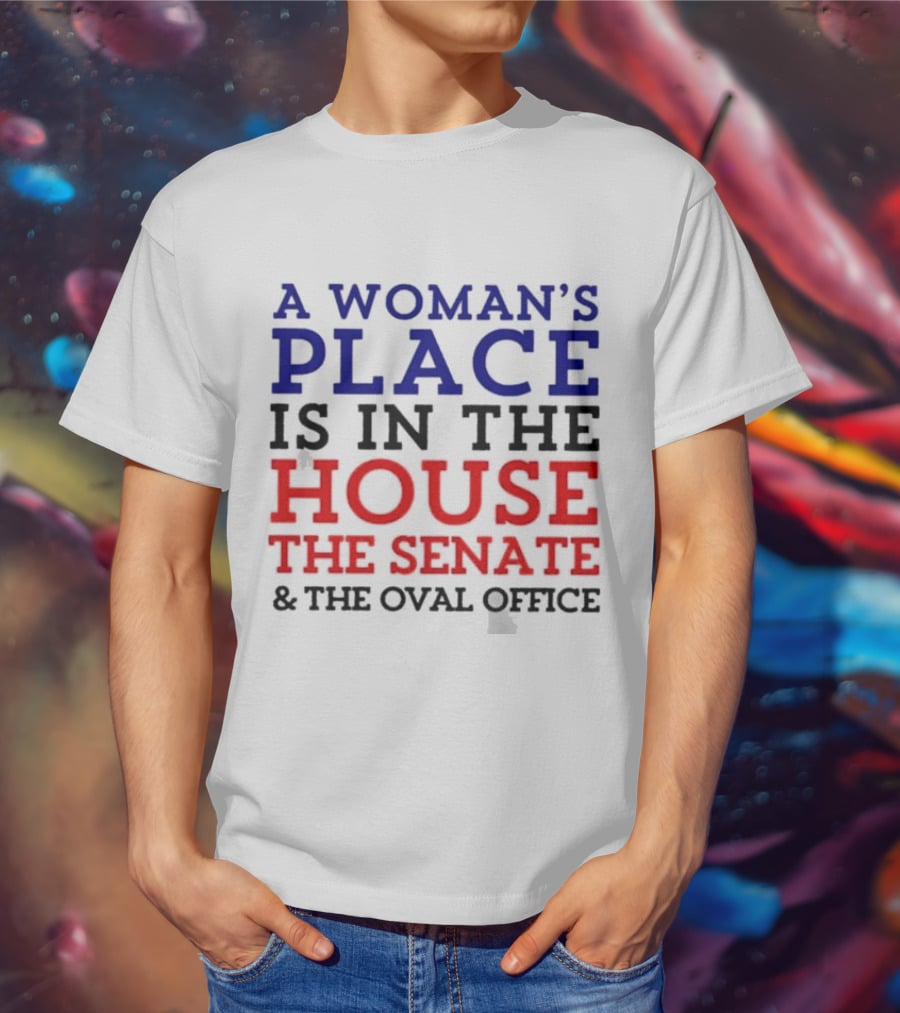 A Woman’s Place Is In The House The Senate And The Oval Office T-Shirt