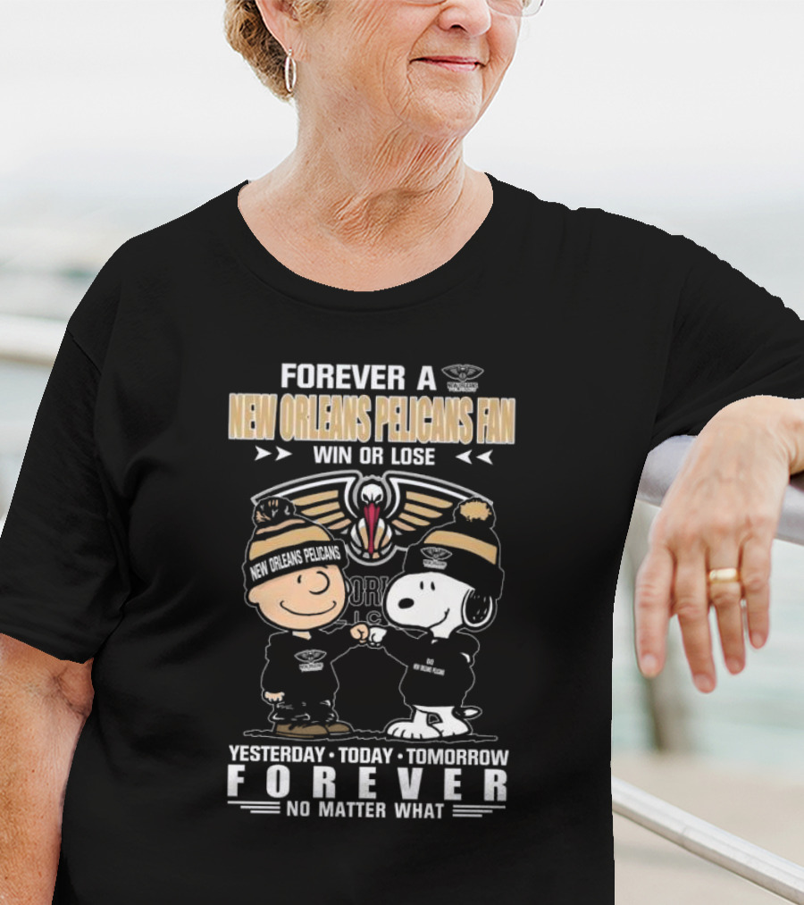 Forever A New Orleans Pelicans Fan Win Or Lose Yesterday Today Tomorrow Forever No Matter What Charlie Brown And Snoopy T-Shirt