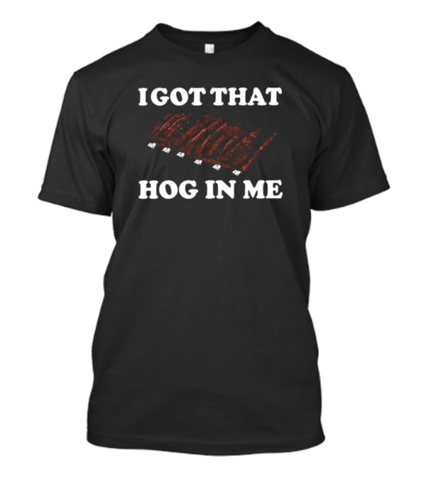 I Got That Hog In Me Barbecue Ribs Enthusiast T-Shirt