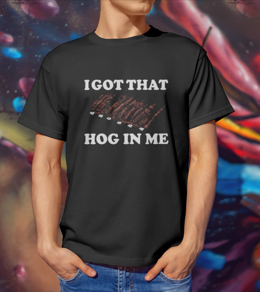I Got That Hog In Me Barbecue Ribs Enthusiast T-Shirt