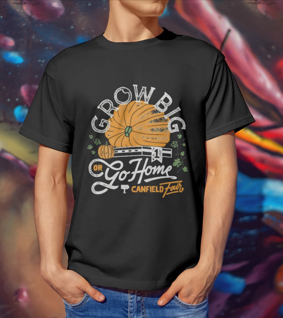 Grow Big Or Go Home Pumpkin Canfield Fair T-Shirt