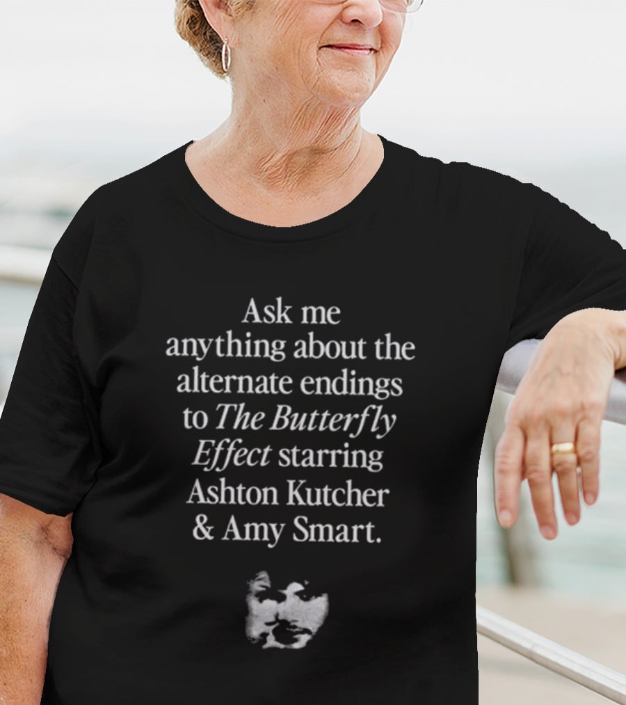Ask Me Anything About The Alternate Endings To The Butterfly Effect Starring Ashton Kutcher And Amy Smart T-Shirt
