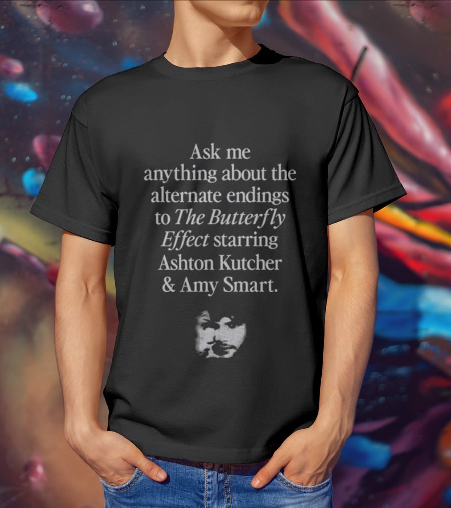 Ask Me Anything About The Alternate Endings To The Butterfly Effect Starring Ashton Kutcher And Amy Smart T-Shirt