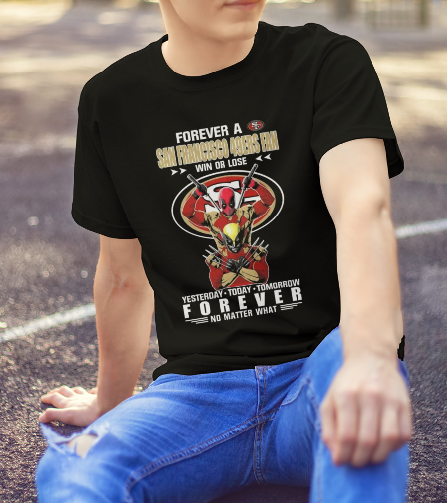Forever A San Francisco 49ers Fan Win Or Lose Yesterday Today Tomorrow Forever No Matter What T-Shirt