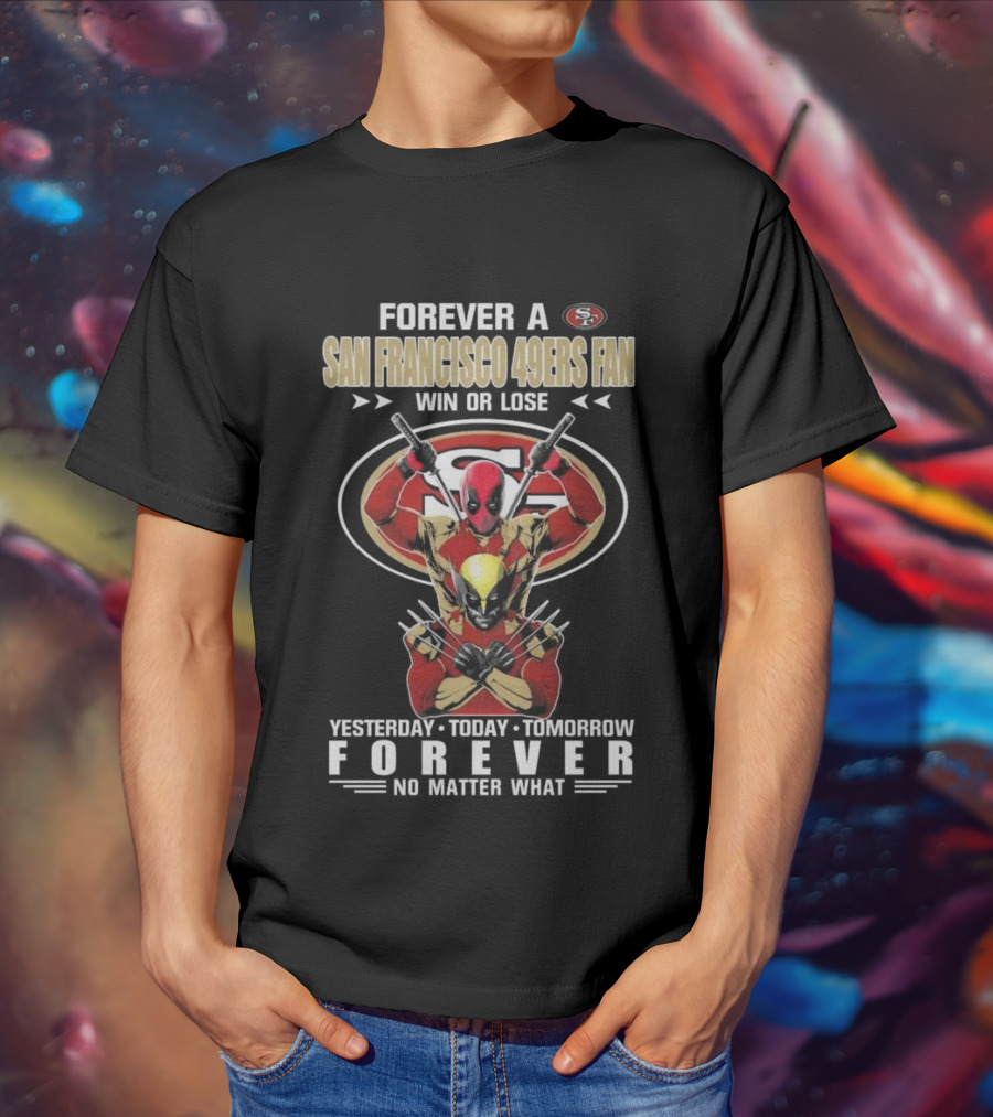 Forever A San Francisco 49ers Fan Win Or Lose Yesterday Today Tomorrow Forever No Matter What T-Shirt