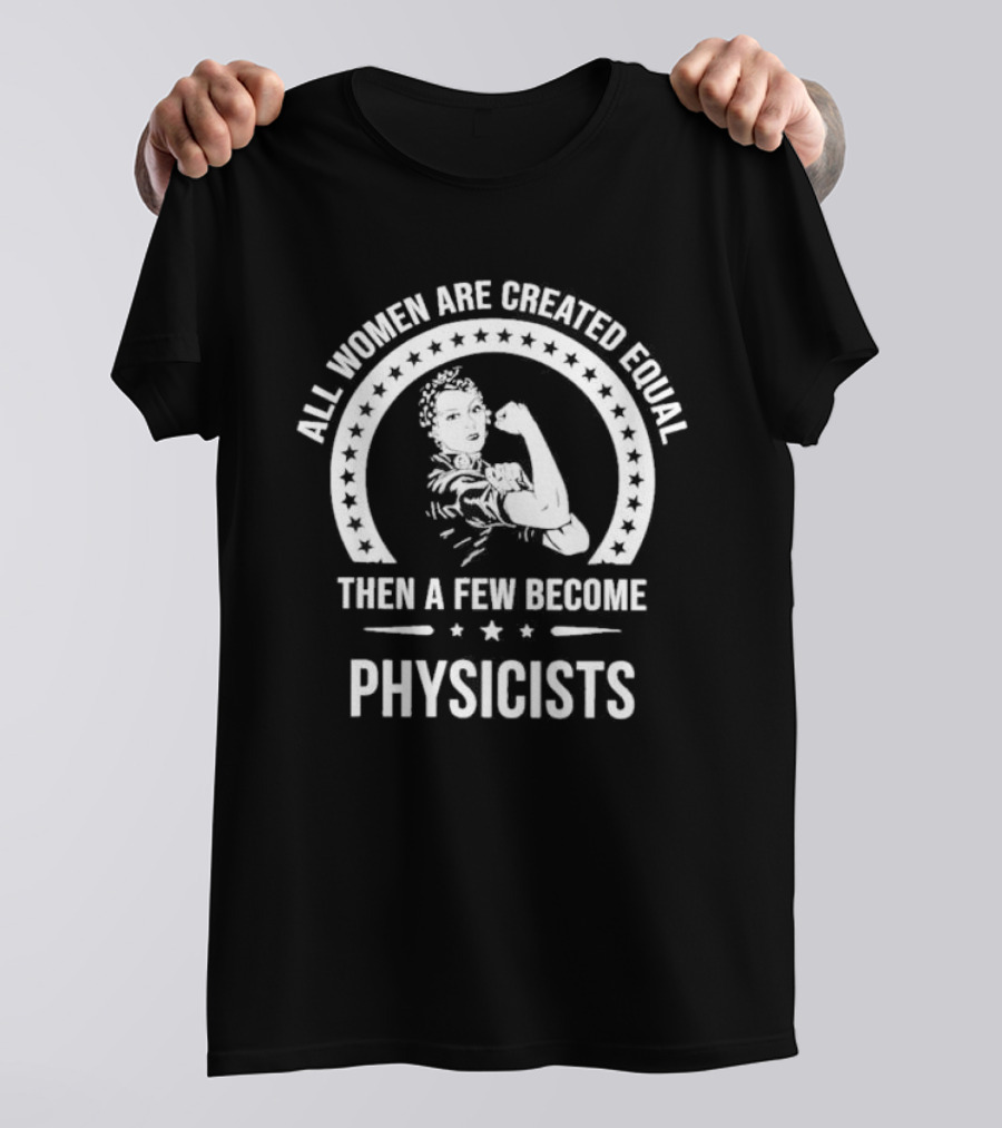 All Women Are Created Equal Then A Few Become Physicists Iconic Rosie The Riveter T-Shirt