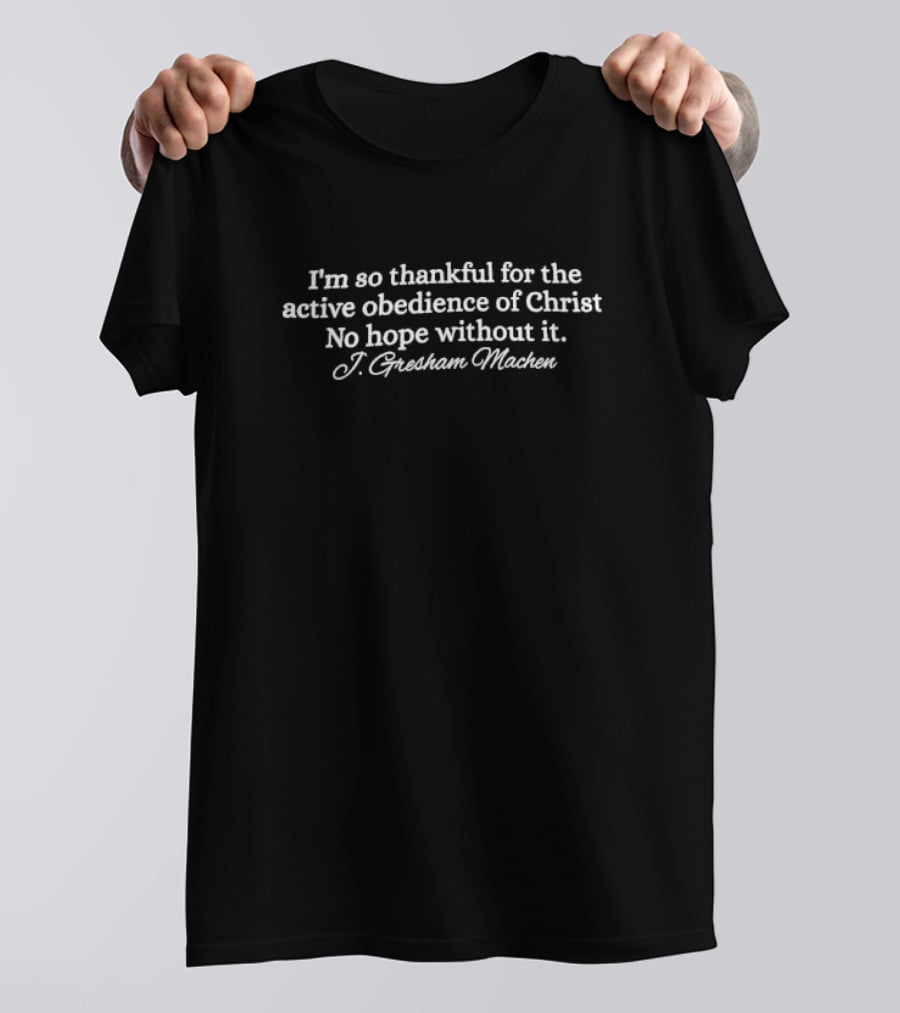Thankful For The Active Obedience Of Christ J Gresham Machen Quote No Hope Without It T-Shirt