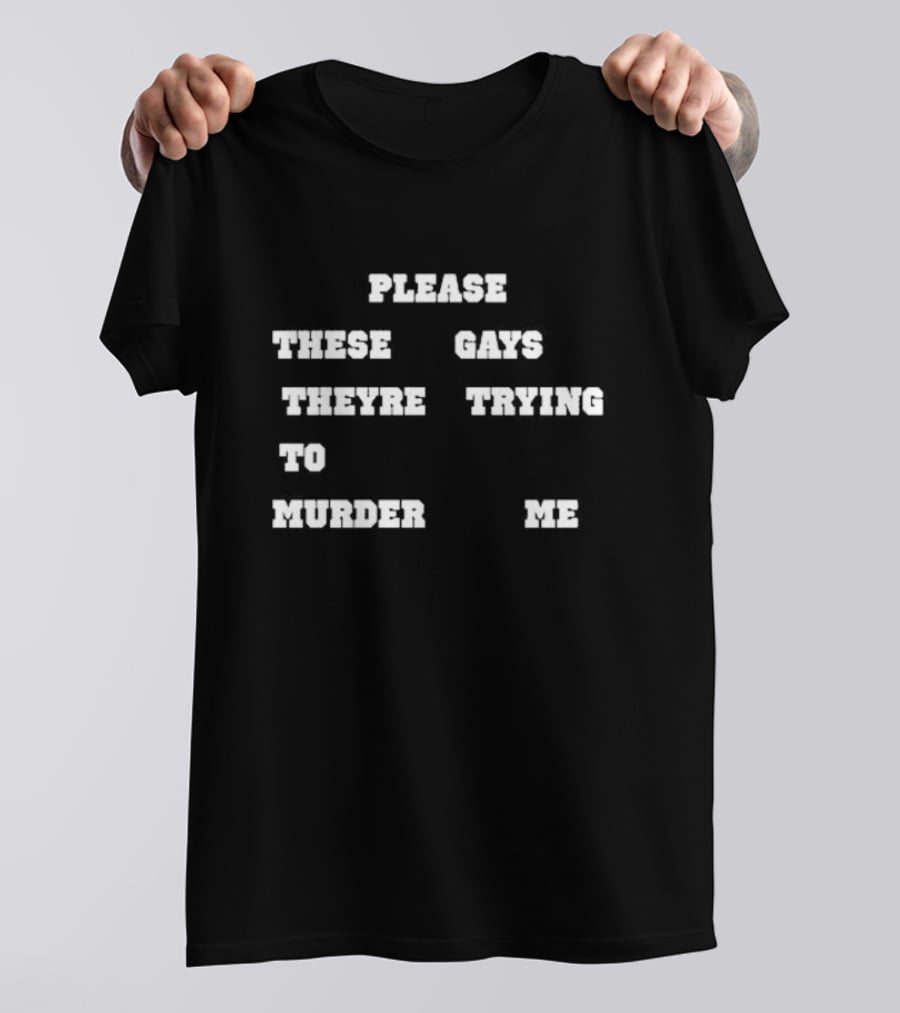 Please These Gays Trying To Murder Me T-Shirt